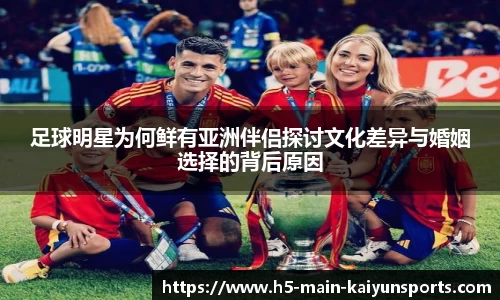足球明星为何鲜有亚洲伴侣探讨文化差异与婚姻选择的背后原因